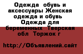 Одежда, обувь и аксессуары Женская одежда и обувь - Одежда для беременных. Тверская обл.,Торжок г.